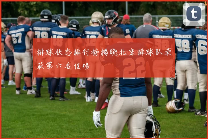 排球状态排行榜揭晓北京排球队荣获第六名佳绩