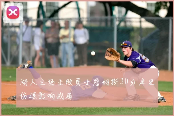 湖人主场击败勇士詹姆斯30分库里伤退影响战局