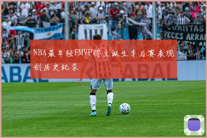NBA最年轻FMVP得主诞生季后赛表现创历史纪录
