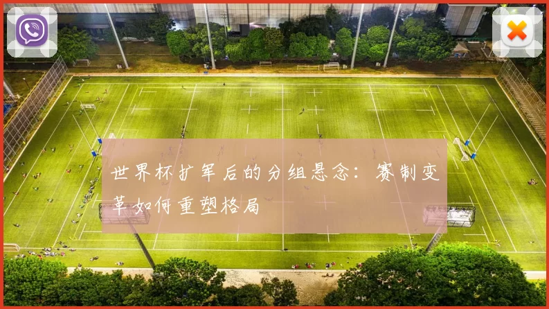世界杯扩军后的分组悬念:赛制变革如何重塑格局