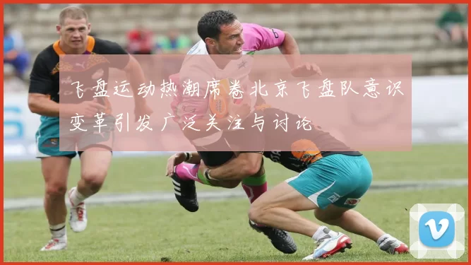 飞盘运动热潮席卷北京飞盘队意识变革引发广泛关注与讨论