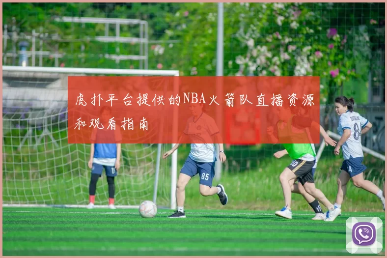 虎扑平台提供的NBA火箭队直播资源和观看指南