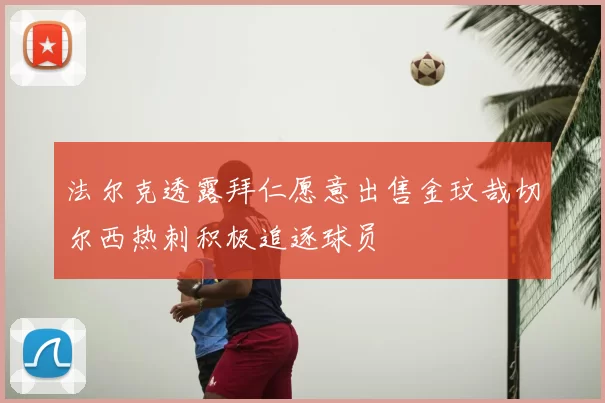 法尔克透露拜仁愿意出售金玟哉切尔西热刺积极追逐球员