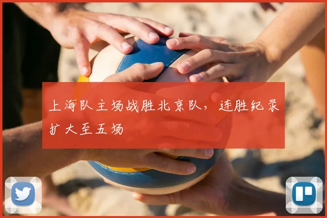 上海队主场战胜北京队，连胜纪录扩大至五场