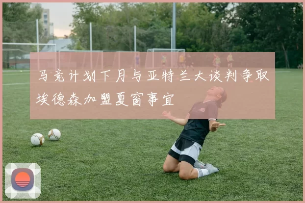 马竞计划下月与亚特兰大谈判争取埃德森加盟夏窗事宜