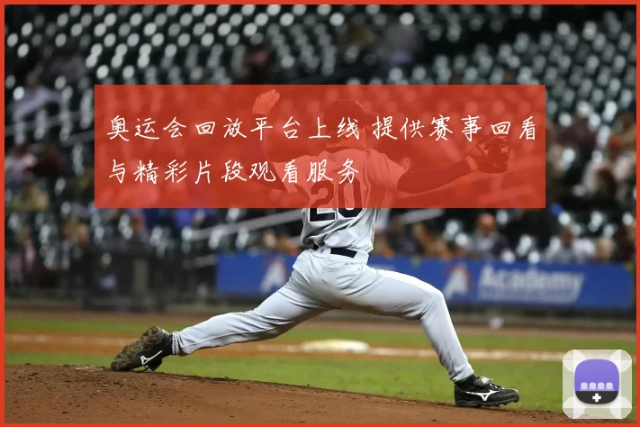 奥运会回放平台上线 提供赛事回看与精彩片段观看服务