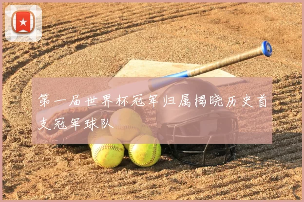 第一届世界杯冠军归属揭晓历史首支冠军球队