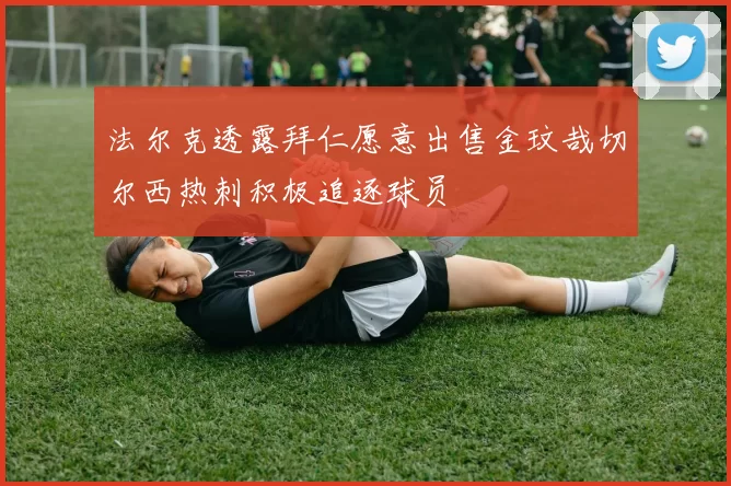 法尔克透露拜仁愿意出售金玟哉切尔西热刺积极追逐球员