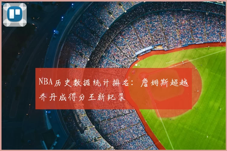 NBA历史数据统计排名：詹姆斯超越乔丹成得分王新纪录
