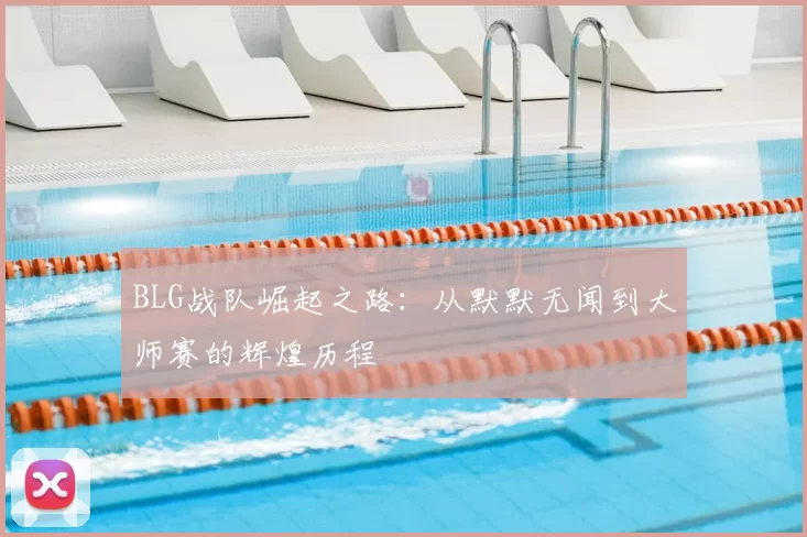 BLG战队崛起之路：从默默无闻到大师赛的辉煌历程
