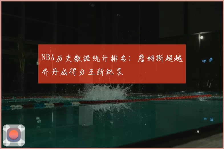 NBA历史数据统计排名:詹姆斯超越乔丹成得分王新纪录