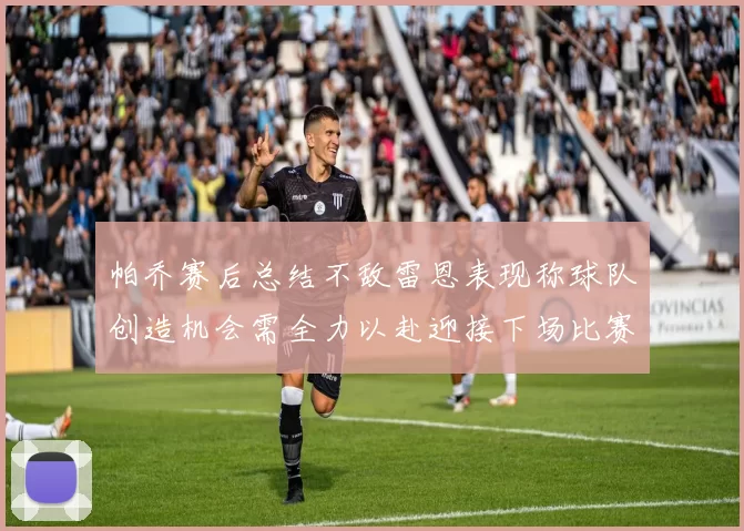 帕乔赛后总结不敌雷恩表现称球队创造机会需全力以赴迎接下场比赛