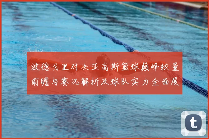 波德戈里对决亚高斯篮球巅峰较量前瞻与赛况解析及球队实力全面展望