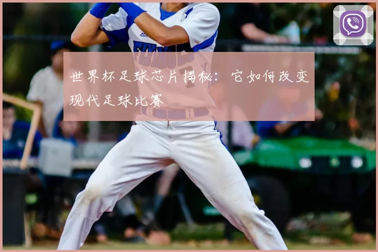 世界杯足球芯片揭秘：它如何改变现代足球比赛