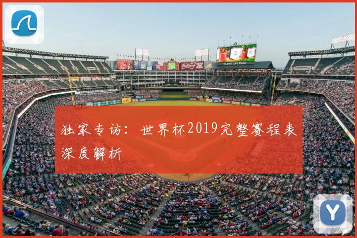 独家专访：世界杯2019完整赛程表深度解析