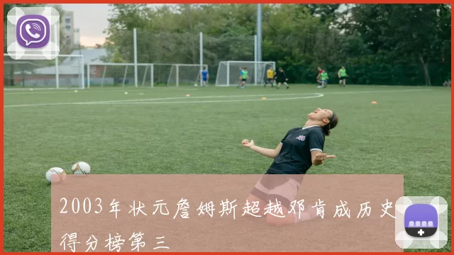 2003年状元詹姆斯超越邓肯成历史得分榜第三