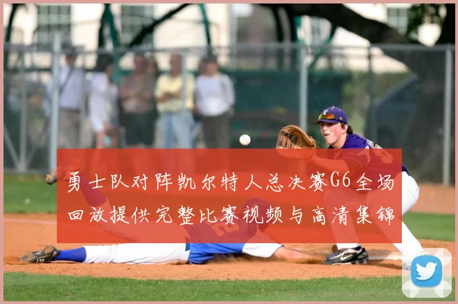 勇士队对阵凯尔特人总决赛G6全场回放提供完整比赛视频与高清集锦