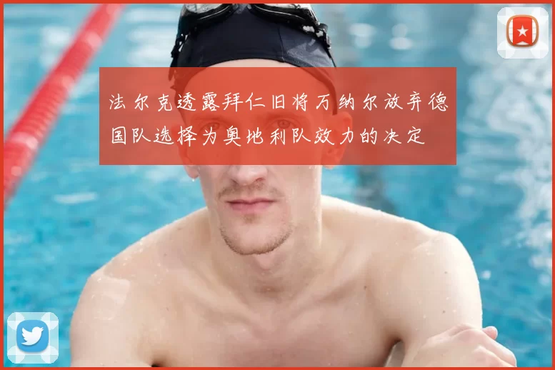 法尔克透露拜仁旧将万纳尔放弃德国队选择为奥地利队效力的决定