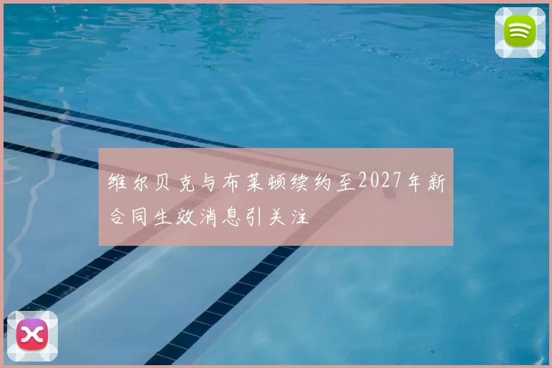 维尔贝克与布莱顿续约至2027年新合同生效消息引关注
