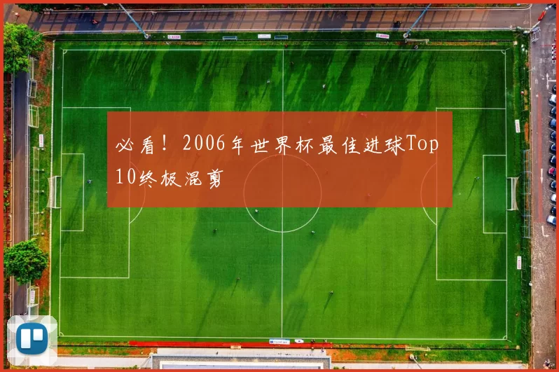 必看！2006年世界杯最佳进球Top 10终极混剪