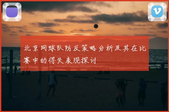 北京网球队防反策略分析及其在比赛中的得失表现探讨