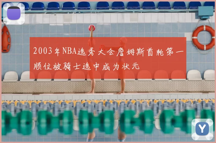 2003年NBA选秀大会詹姆斯首轮第一顺位被骑士选中成为状元