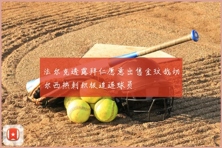 法尔克透露拜仁愿意出售金玟哉切尔西热刺积极追逐球员