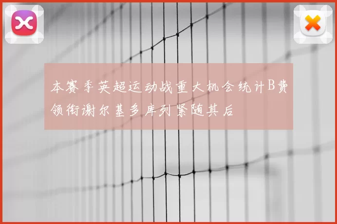 本赛季英超运动战重大机会统计B费领衔谢尔基多库列紧随其后