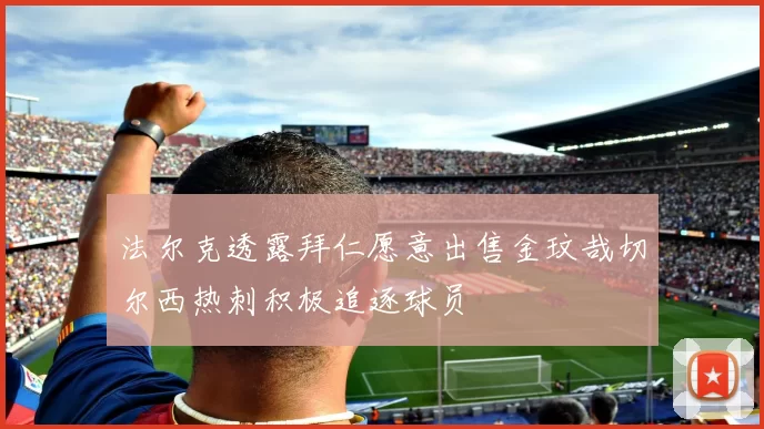法尔克透露拜仁愿意出售金玟哉切尔西热刺积极追逐球员