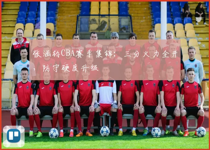 张涵钧CBA赛季集锦：三分火力全开，防守硬度升级