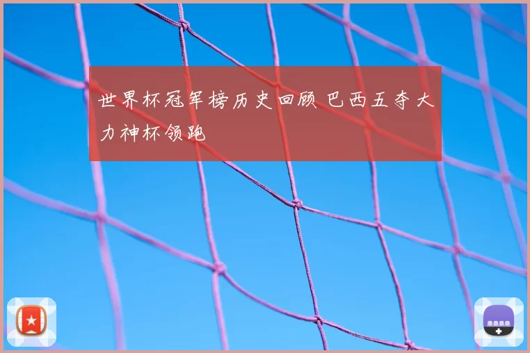 世界杯冠军榜历史回顾 巴西五夺大力神杯领跑