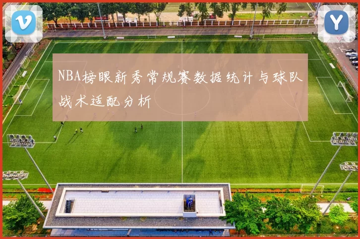 NBA榜眼新秀常规赛数据统计与球队战术适配分析