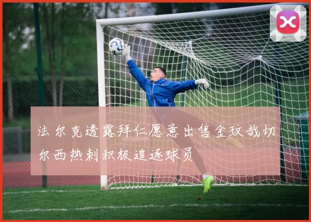 法尔克透露拜仁愿意出售金玟哉切尔西热刺积极追逐球员