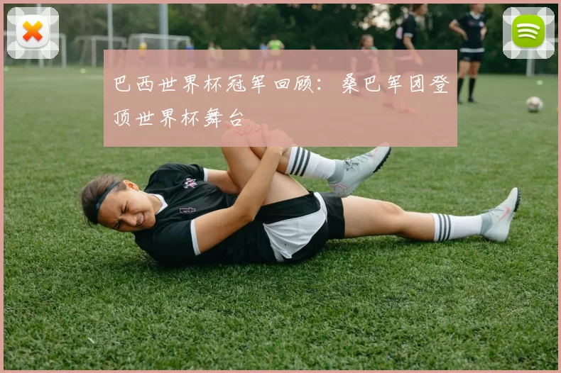 巴西世界杯冠军回顾：桑巴军团登顶世界杯舞台