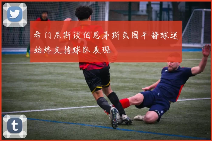希门尼斯谈伯恩茅斯氛围平静球迷始终支持球队表现