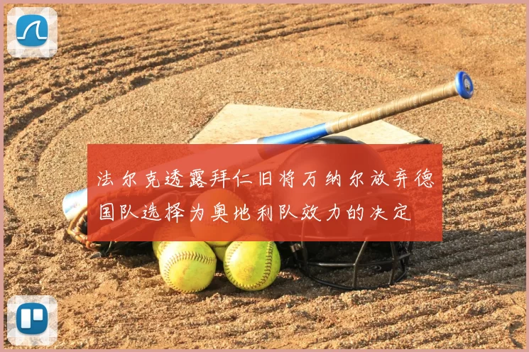 法尔克透露拜仁旧将万纳尔放弃德国队选择为奥地利队效力的决定