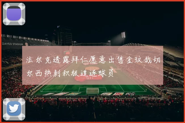 法尔克透露拜仁愿意出售金玟哉切尔西热刺积极追逐球员