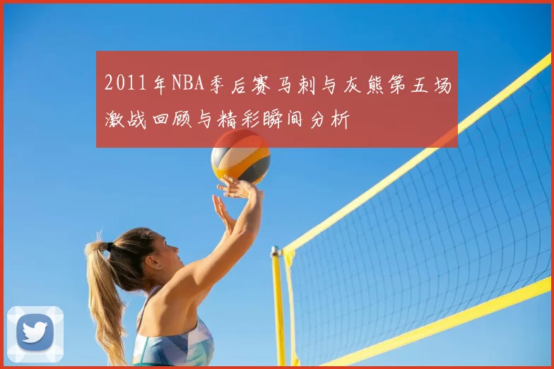 2011年NBA季后赛马刺与灰熊第五场激战回顾与精彩瞬间分析