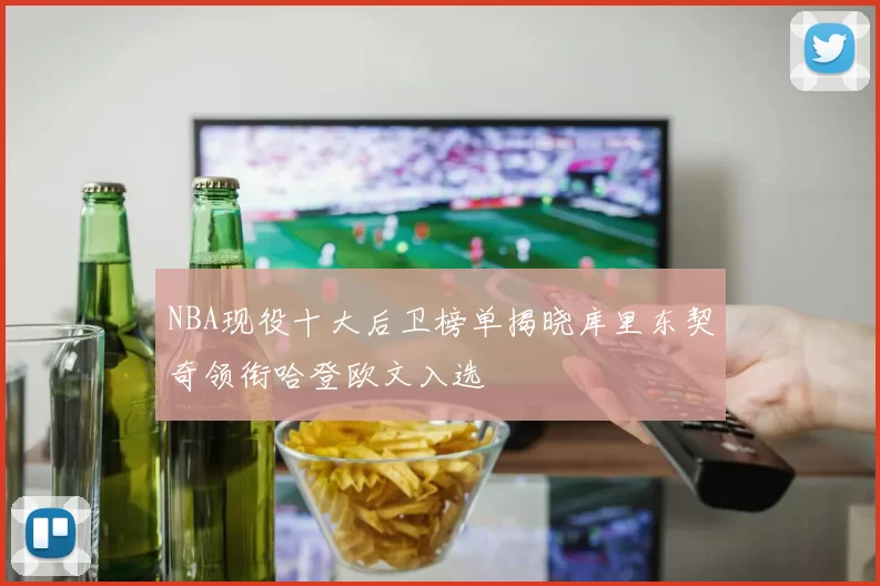 NBA现役十大后卫榜单揭晓库里东契奇领衔哈登欧文入选