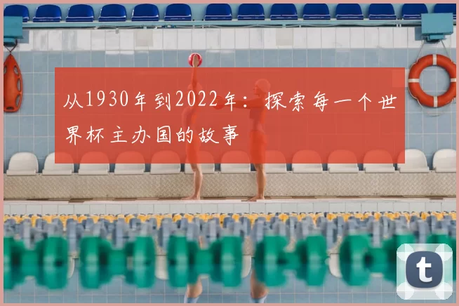 从1930年到2022年:探索每一个世界杯主办国的故事