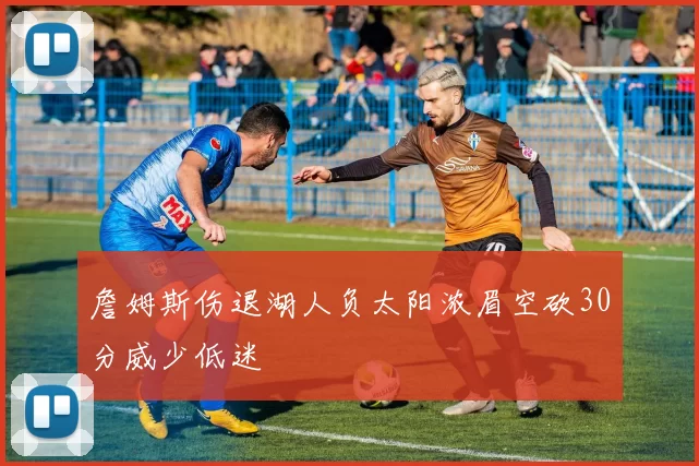 詹姆斯伤退湖人负太阳浓眉空砍30分威少低迷