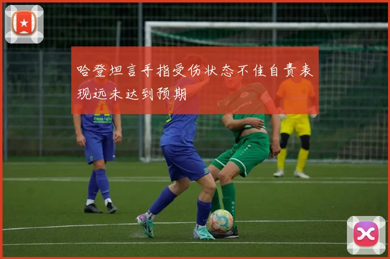 哈登坦言手指受伤状态不佳自责表现远未达到预期