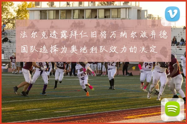 法尔克透露拜仁旧将万纳尔放弃德国队选择为奥地利队效力的决定