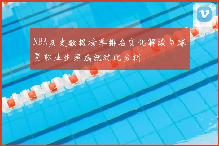 NBA历史数据榜单排名变化解读与球员职业生涯成就对比分析