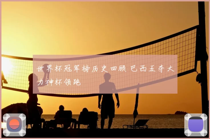 世界杯冠军榜历史回顾 巴西五夺大力神杯领跑