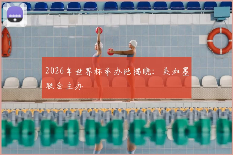 2026年世界杯举办地揭晓：美加墨联合主办