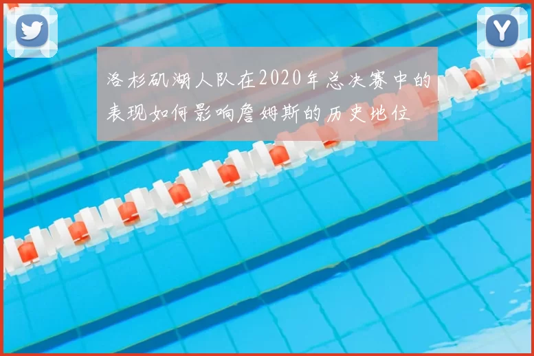 洛杉矶湖人队在2020年总决赛中的表现如何影响詹姆斯的历史地位