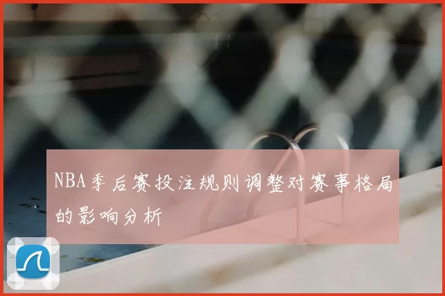 NBA季后赛投注规则调整对赛事格局的影响分析