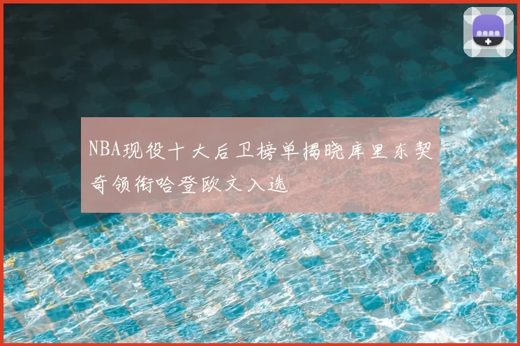 NBA现役十大后卫榜单揭晓库里东契奇领衔哈登欧文入选