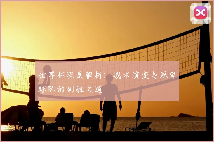 世界杯深度解析：战术演变与冠军球队的制胜之道